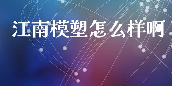 江南模塑怎么样啊_https://wap.fcdydaikuan.com_理财顾问_第1张