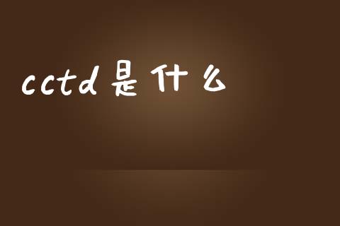 cctd是什么_https://wap.fcdydaikuan.com_投资策略_第1张