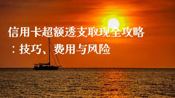 信用卡超额透支取现全攻略：技巧、费用与风险_https://wap.fcdydaikuan.com_金融机构_第1张