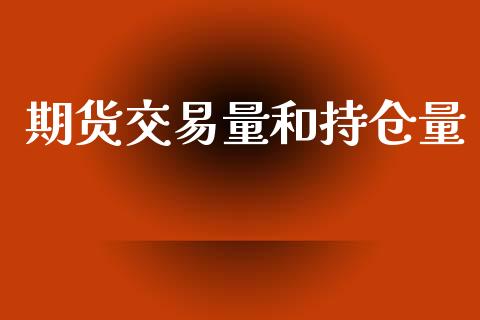 期货交易量和持仓量_https://wap.fcdydaikuan.com_期货品种_第1张