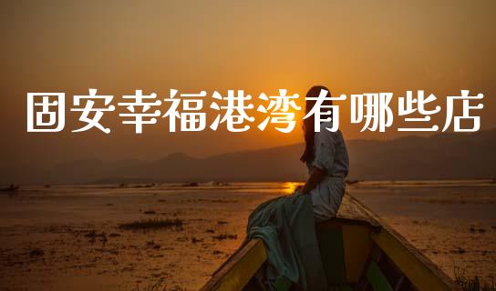 固安幸福港湾有哪些店_https://wap.fcdydaikuan.com_新股数据_第1张