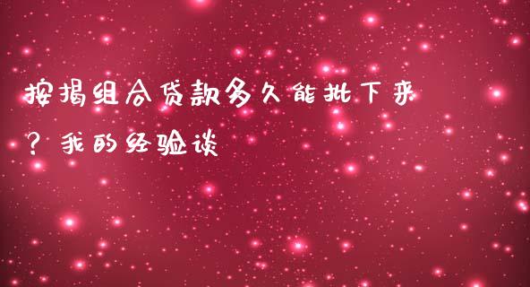 按揭组合贷款多久能批下来？我的经验谈_https://wap.fcdydaikuan.com_期货品种_第1张