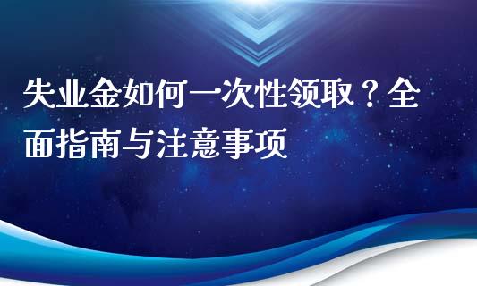 失业金如何一次性领取?全面指南与注意事项_金融机构_第1张_国际投资_理财顾问_投资策略_金融机构 失业金如何一次性领取?全面指南与注意事项_https://wap.fcdydaikuan.com_金融机构_第1张