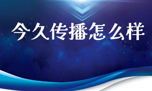 今久传播怎么样_https://wap.fcdydaikuan.com_投资策略_第1张