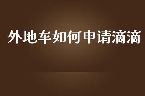 外地车如何申请滴滴_https://wap.fcdydaikuan.com_国际投资_第1张