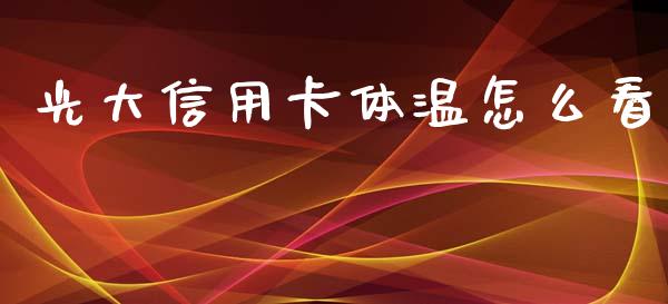 光大信用卡体温怎么看_https://wap.fcdydaikuan.com_理财顾问_第1张