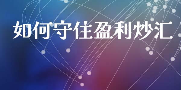 如何守住盈利炒汇_https://wap.fcdydaikuan.com_国际投资_第1张
