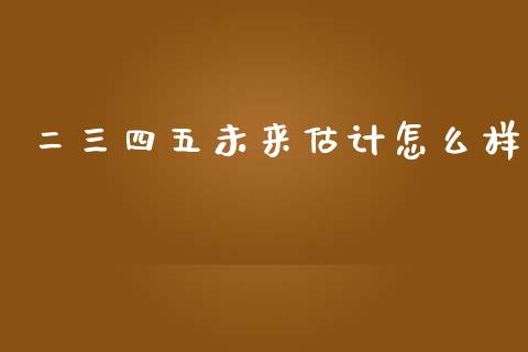 二三四五未来估计怎么样_https://wap.fcdydaikuan.com_金融机构_第1张