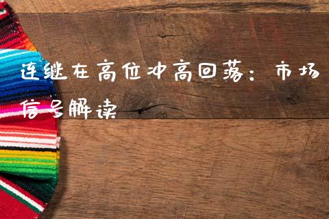 连继在高位冲高回落：市场信号解读_https://wap.fcdydaikuan.com_期货品种_第1张