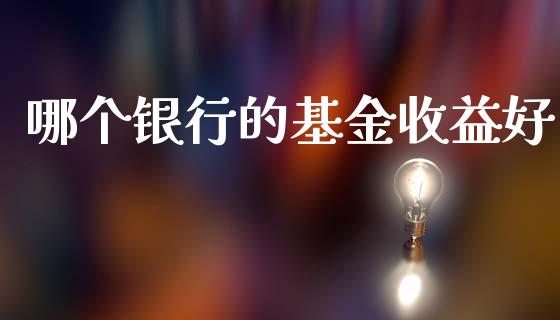 哪个银行的基金收益好_https://wap.fcdydaikuan.com_投资策略_第1张