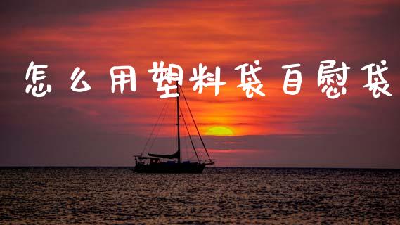 怎么用塑料袋自慰袋_https://wap.fcdydaikuan.com_新股数据_第1张