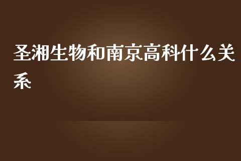 圣湘生物和南京高科什么关系_https://wap.fcdydaikuan.com_金融机构_第1张