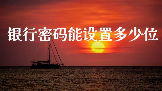 银行密码能设置多少位_https://wap.fcdydaikuan.com_理财顾问_第1张