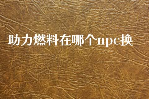助力燃料在哪个npc换_https://wap.fcdydaikuan.com_金融机构_第1张