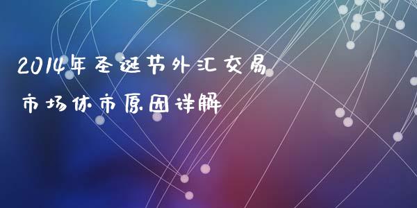 2014年圣诞节外汇交易市场休市原因详解_https://wap.fcdydaikuan.com_新股数据_第1张