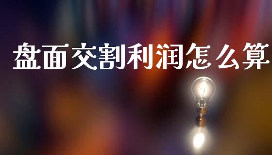 盘面交割利润怎么算_https://wap.fcdydaikuan.com_国际投资_第1张