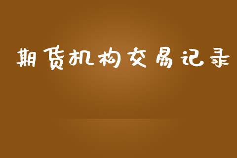 期货机构交易记录_https://wap.fcdydaikuan.com_金融机构_第1张