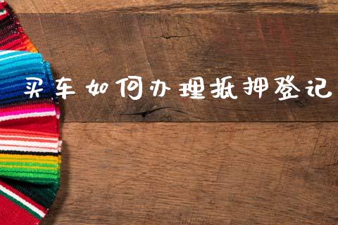 买车如何办理抵押登记_https://wap.fcdydaikuan.com_期货品种_第1张