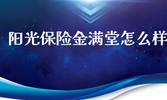 阳光保险金满堂怎么样_https://wap.fcdydaikuan.com_期货品种_第1张