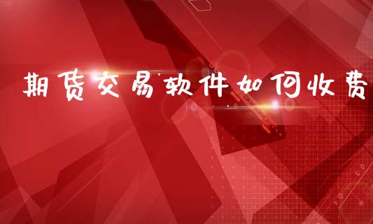 期货交易软件如何收费_https://wap.fcdydaikuan.com_新股数据_第1张