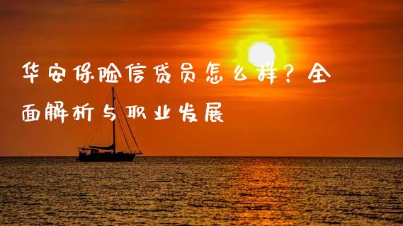 华安保险信贷员怎么样?全面解析与职业发展_期货品种_第1张_国际投资_理财顾问_投资策略_金融机构 华安保险信贷员怎么样?全面解析与职业发展_https://wap.fcdydaikuan.com_期货品种_第1张