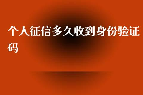 个人征信多久收到身份验证码_https://wap.fcdydaikuan.com_理财顾问_第1张