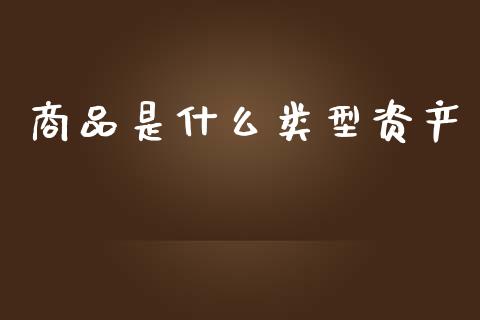 商品是什么类型资产_https://wap.fcdydaikuan.com_国际投资_第1张