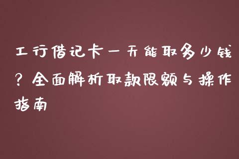 工行借记卡一天能取多少钱？全面解析取款限额与操作指南_https://wap.fcdydaikuan.com_期货品种_第1张