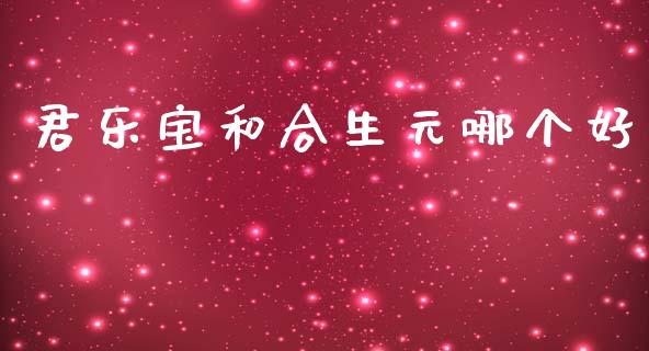 君乐宝和合生元哪个好_https://wap.fcdydaikuan.com_金融机构_第1张