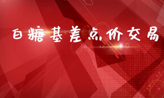 白糖基差点价交易_https://wap.fcdydaikuan.com_投资策略_第1张