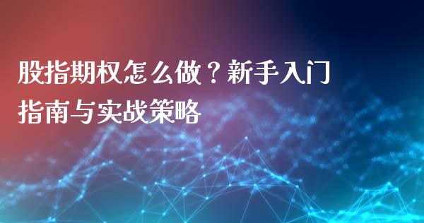 股指期权怎么做？新手入门指南与实战策略_https://wap.fcdydaikuan.com_国际投资_第1张