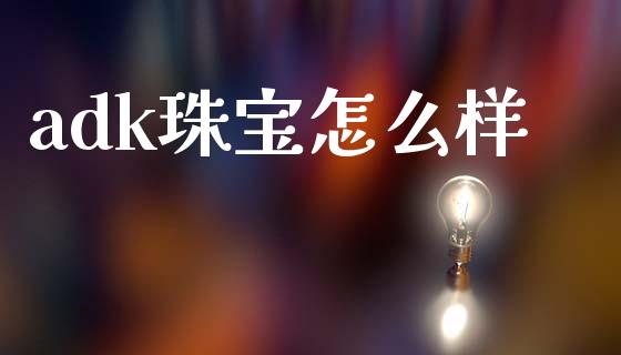 adk珠宝怎么样_https://wap.fcdydaikuan.com_投资策略_第1张