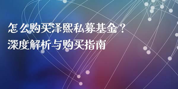 怎么购买泽熙私募基金? 深度解析与购买指南_理财顾问_第1张_国际投资_理财顾问_投资策略_金融机构 怎么购买泽熙私募基金? 深度解析与购买指南_https://wap.fcdydaikuan.com_理财顾问_第1张
