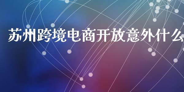 苏州跨境电商开放意外什么_https://wap.fcdydaikuan.com_金融机构_第1张