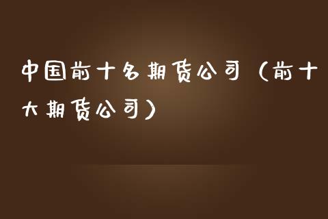 中国前十名期货公司(前十大期货公司)_金融机构_第1张_国际投资_理财顾问_投资策略_金融机构 中国前十名期货公司(前十大期货公司)_https://wap.fcdydaikuan.com_金融机构_第1张