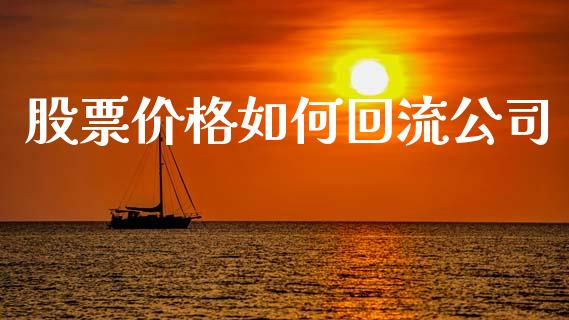 股票价格如何回流公司_https://wap.fcdydaikuan.com_理财顾问_第1张