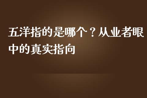 五洋指的是哪个？从业者眼中的真实指向_https://wap.fcdydaikuan.com_金融机构_第1张