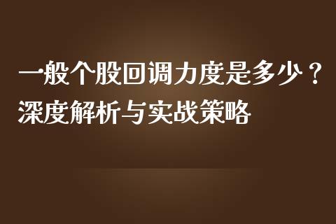 一般个股回调力度是多少？深度解析与实战策略_https://wap.fcdydaikuan.com_投资策略_第1张