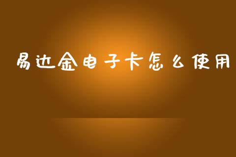 易达金电子卡怎么使用_https://wap.fcdydaikuan.com_理财顾问_第1张