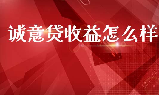 诚意贷收益怎么样_https://wap.fcdydaikuan.com_投资策略_第1张