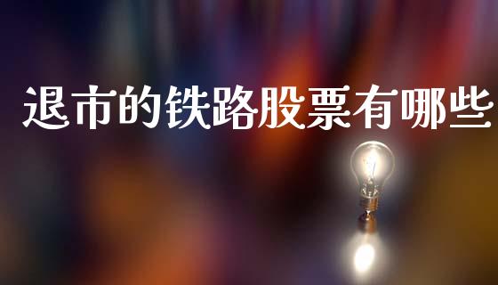 退市的铁路股票有哪些_https://wap.fcdydaikuan.com_国际投资_第1张