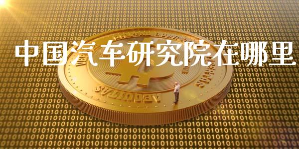 中国汽车研究院在哪里_https://wap.fcdydaikuan.com_理财顾问_第1张