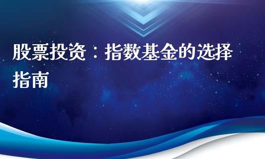 股票投资：指数基金的选择指南_https://wap.fcdydaikuan.com_新股数据_第1张
