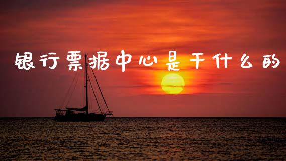 银行票据中心是干什么的_https://wap.fcdydaikuan.com_新股数据_第1张