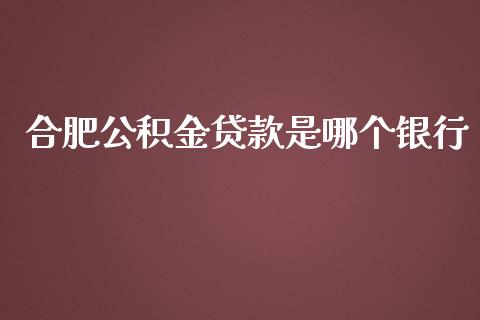 合肥公积金贷款是哪个银行_https://wap.fcdydaikuan.com_期货品种_第1张