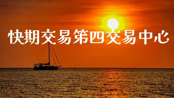 快期交易笫四交易中心_https://wap.fcdydaikuan.com_国际投资_第1张