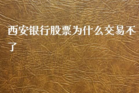 西安银行股票为什么交易不了_https://wap.fcdydaikuan.com_金融机构_第1张