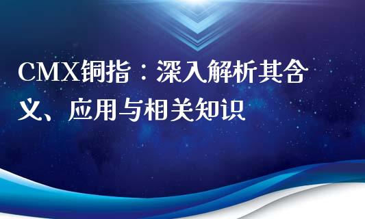 CMX铜指：深入解析其含义、应用与相关知识_https://wap.fcdydaikuan.com_理财顾问_第1张