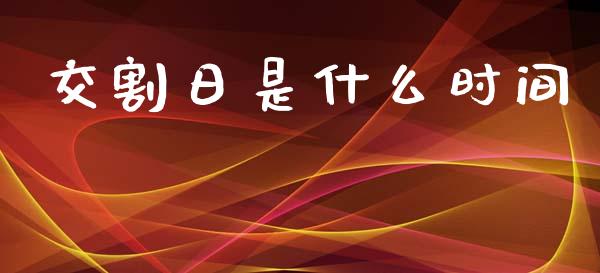 交割日是什么时间_https://wap.fcdydaikuan.com_国际投资_第1张