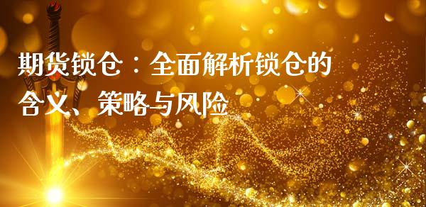 期货锁仓：全面解析锁仓的含义、策略与风险_https://wap.fcdydaikuan.com_金融机构_第1张